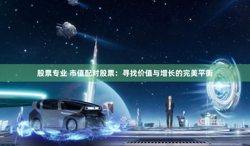 股票专业 市值配对股票：寻找价值与增长的完美平衡