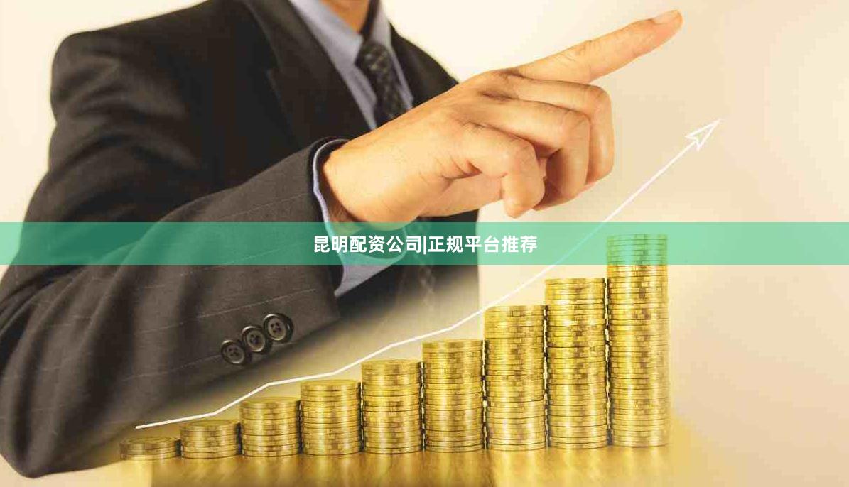 昆明配资公司|正规平台推荐