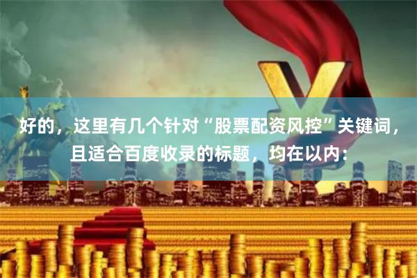 好的，这里有几个针对“股票配资风控”关键词，且适合百度收录的标题，均在以内：