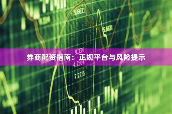 券商配资指南：正规平台与风险提示